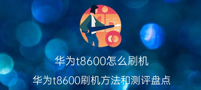 华为t8600怎么刷机 华为t8600刷机方法和测评盘点